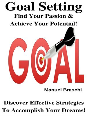 cover image of Goal Setting--Find Your Passion & Achieve Your Potential! Discover Effective Strategies to Accomplish Your Dreams!